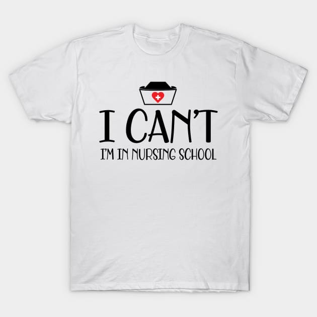 Nursing student - I can't I'm in nursing school T-Shirt by KC Happy Shop